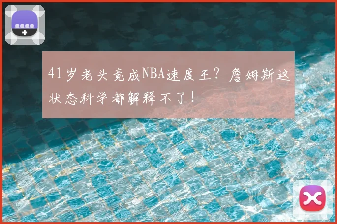 41岁老头竟成NBA速度王？詹姆斯这状态科学都解释不了！