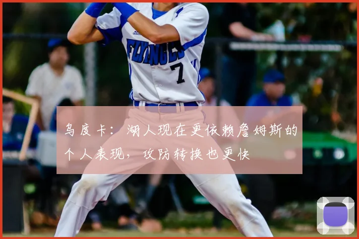 乌度卡：湖人现在更依赖詹姆斯的个人表现，攻防转换也更快