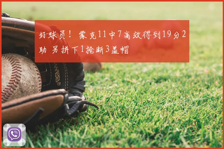 好球员！蒙克11中7高效得到19分2助 另拼下1抢断3盖帽