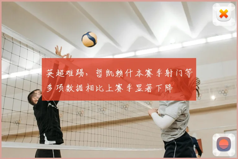 英超难踢，哲凯赖什本赛季射门等多项数据相比上赛季显著下降