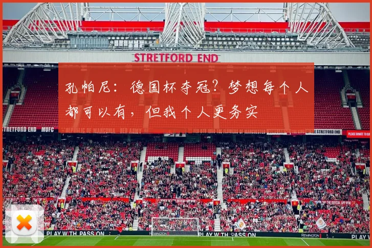 孔帕尼：德国杯夺冠？梦想每个人都可以有，但我个人更务实