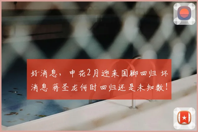 好消息，申花2月迎来国脚回归 坏消息 蒋圣龙何时回归还是未知数！