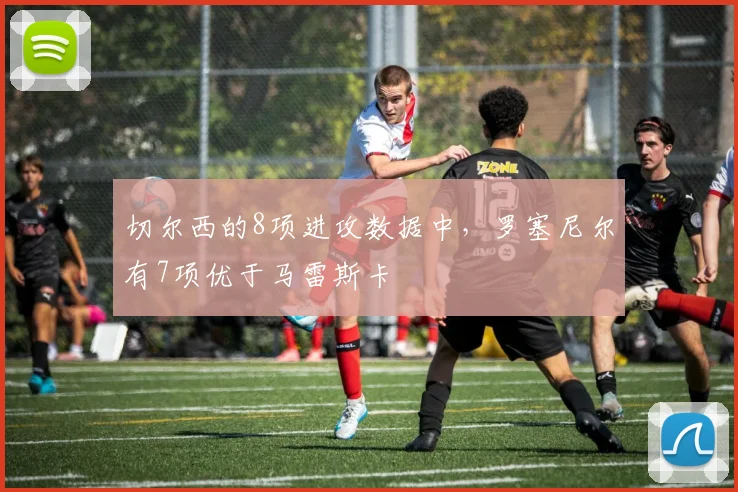 切尔西的8项进攻数据中，罗塞尼尔有7项优于马雷斯卡
