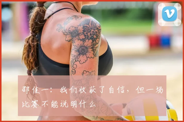 邵佳一：我们收获了自信，但一场比赛不能说明什么