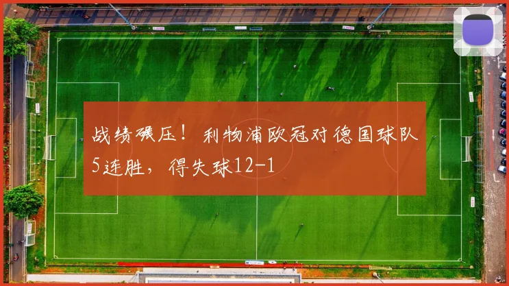 战绩碾压！利物浦欧冠对德国球队5连胜，得失球12-1