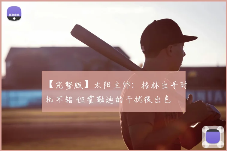 【完整版】太阳主帅：格林出手时机不错 但霍勒迪的干扰很出色