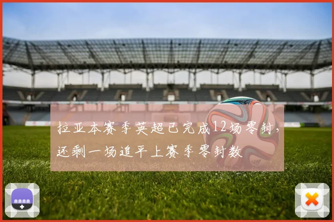 拉亚本赛季英超已完成12场零封，还剩一场追平上赛季零封数