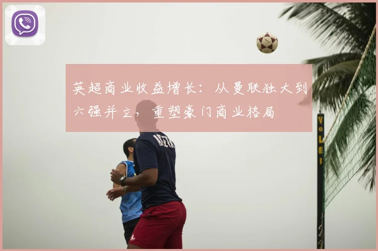 英超商业收益增长：从曼联独大到六强并立，重塑豪门商业格局
