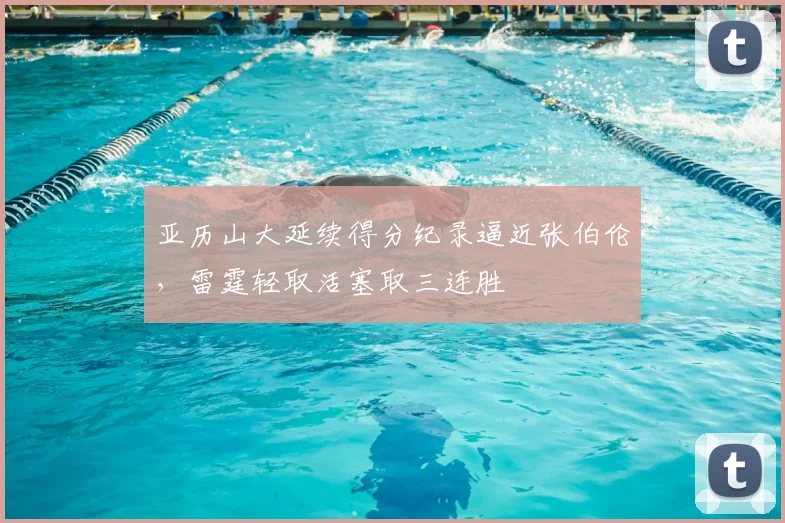 亚历山大延续得分纪录逼近张伯伦，雷霆轻取活塞取三连胜