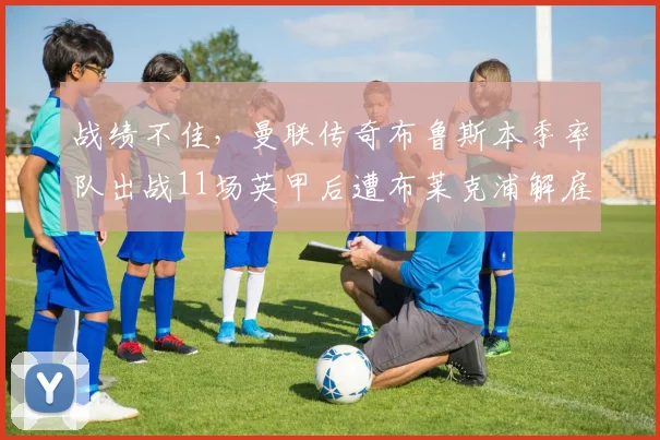 战绩不佳，曼联传奇布鲁斯本季率队出战11场英甲后遭布莱克浦解雇——一个关于再起之路的营销故事
