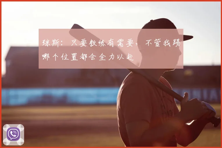 琼斯：只要教练有需要，不管我踢哪个位置都会全力以赴
