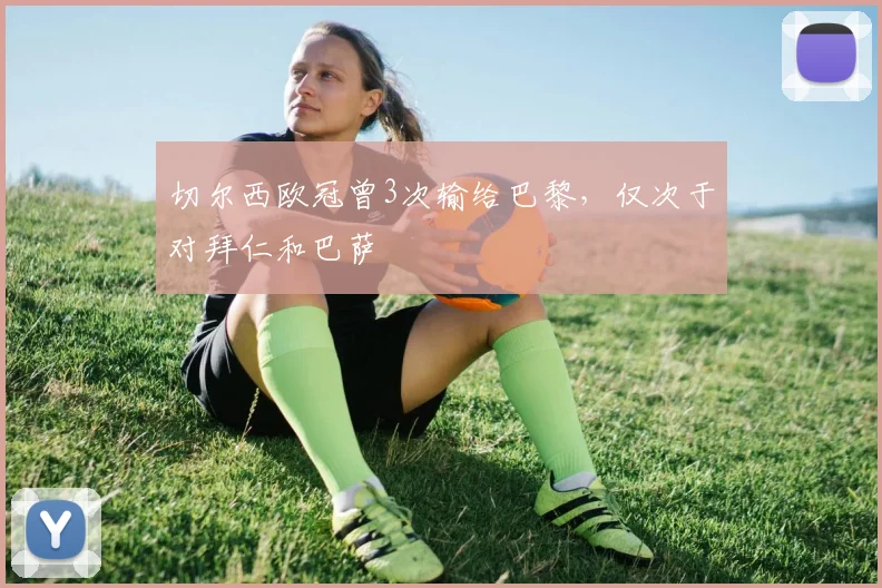 切尔西欧冠曾3次输给巴黎，仅次于对拜仁和巴萨