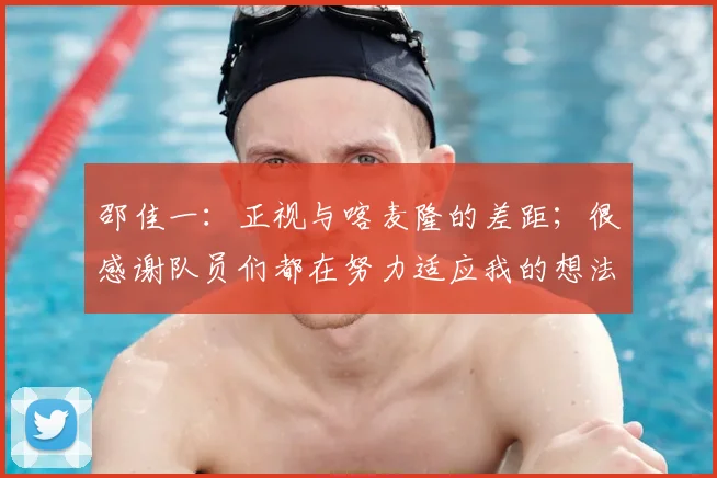 邵佳一：正视与喀麦隆的差距；很感谢队员们都在努力适应我的想法