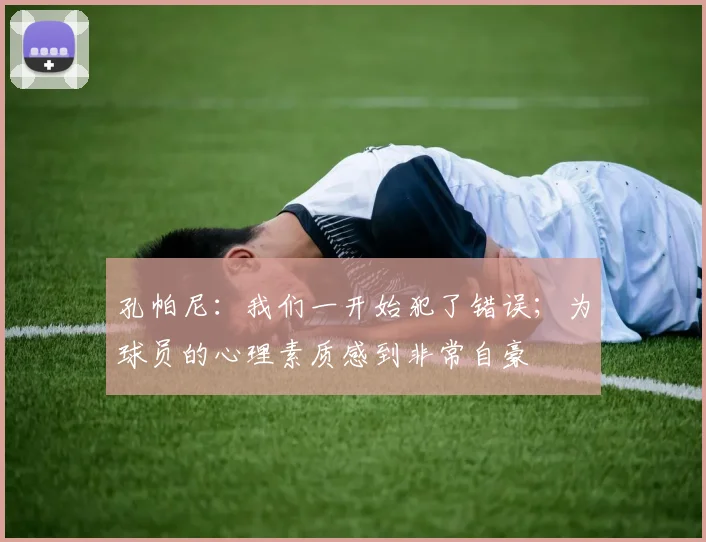 孔帕尼：我们一开始犯了错误；为球员的心理素质感到非常自豪
