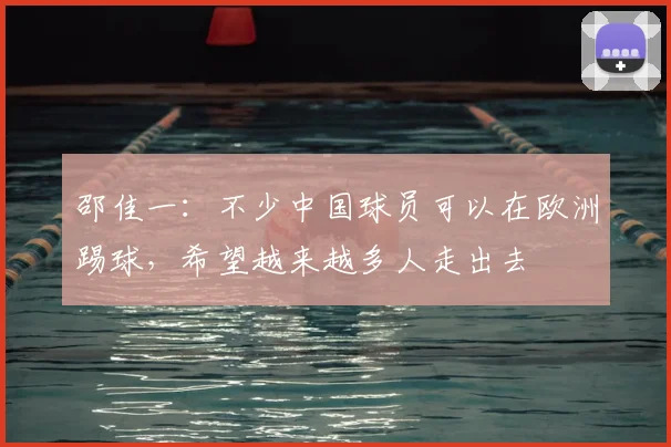邵佳一：不少中国球员可以在欧洲踢球，希望越来越多人走出去