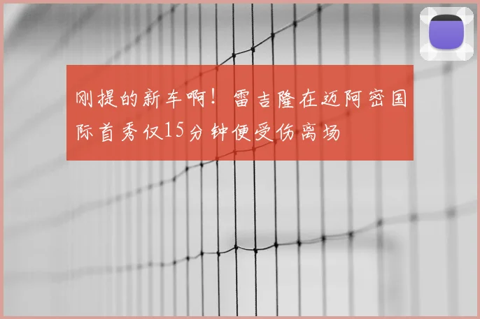 刚提的新车啊！雷吉隆在迈阿密国际首秀仅15分钟便受伤离场
