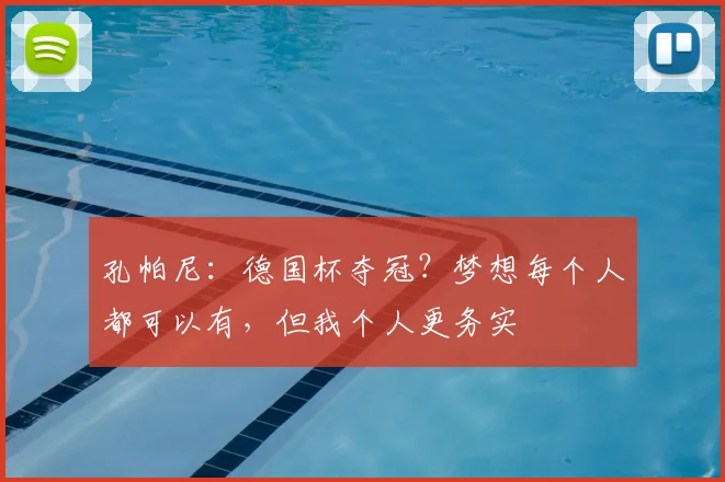 孔帕尼：德国杯夺冠？梦想每个人都可以有，但我个人更务实